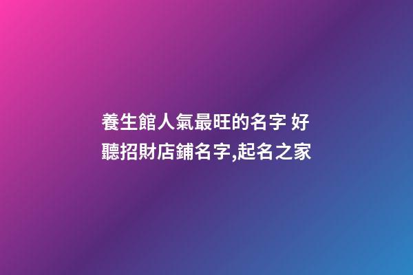 養生館人氣最旺的名字 好聽招財店鋪名字,起名之家-第1張-店鋪起名-玄機派
